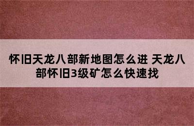 怀旧天龙八部新地图怎么进 天龙八部怀旧3级矿怎么快速找